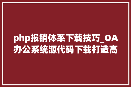 php报销体系下载技巧_OA办公系统源代码下载打造高效便捷的办公情形