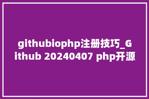 githubiophp注册技巧_Github 20240407 php开源项目日报 Top10