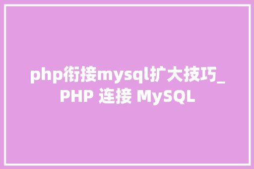 php衔接mysql扩大技巧_PHP 连接 MySQL