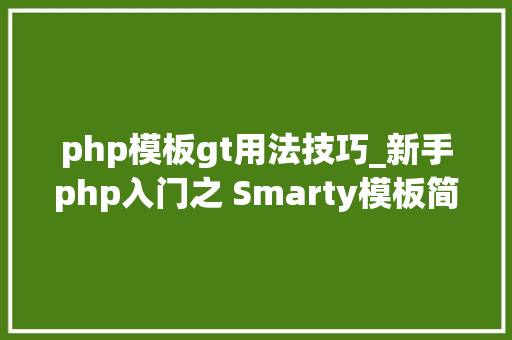 php模板gt用法技巧_新手php入门之 Smarty模板简介及运用步骤 二