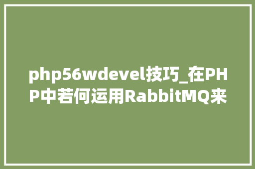 php56wdevel技巧_在PHP中若何运用RabbitMQ来实现消息的订阅和宣告
