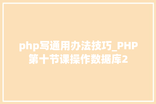 php写通用办法技巧_PHP第十节课操作数据库2