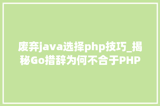 废弃java选择php技巧_揭秘Go措辞为何不合于PHP和Java为何它不用trycatch设计
