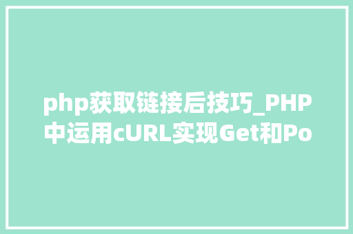 php获取链接后技巧_PHP中运用cURL实现Get和Post请求的方法最全