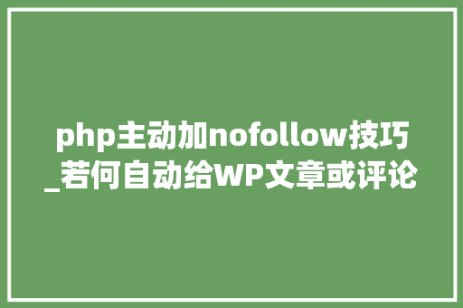 php主动加nofollow技巧_若何自动给WP文章或评论的外链添加nofollow属性