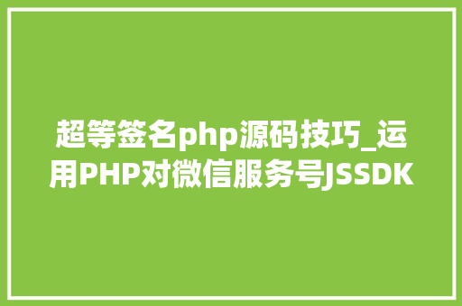 超等签名php源码技巧_运用PHP对微信服务号JSSDK签名授权的开拓实录