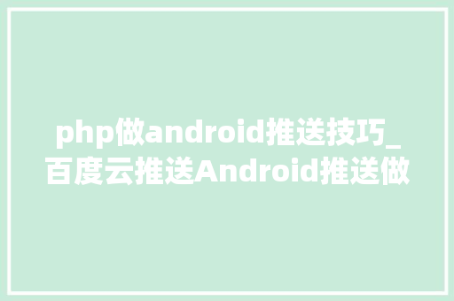 php做android推送技巧_百度云推送Android推送做事GCM最好的替代品