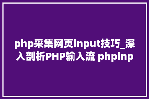 php采集网页input技巧_深入剖析PHP输入流 phpinput 和HTTP_RAW_POST_DATA 差异
