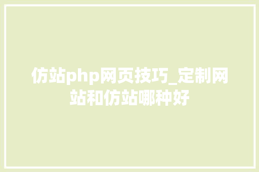 仿站php网页技巧_定制网站和仿站哪种好