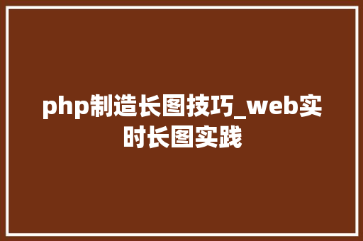 php制造长图技巧_web实时长图实践