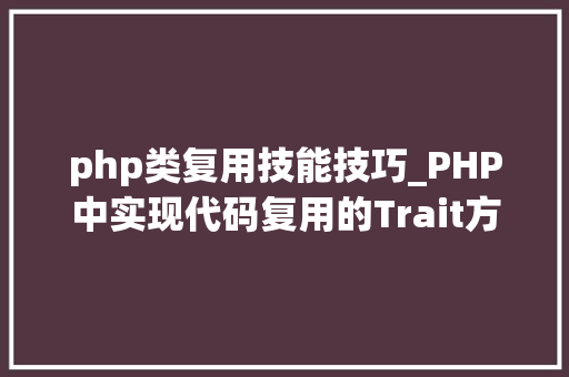 php类复用技能技巧_PHP中实现代码复用的Trait方法的一些特点