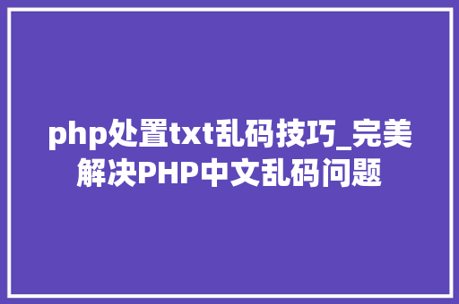 php处置txt乱码技巧_完美解决PHP中文乱码问题