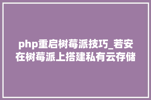 php重启树莓派技巧_若安在树莓派上搭建私有云存储