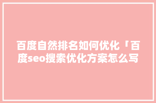 百度自然排名如何优化「百度seo搜索优化方案怎么写」