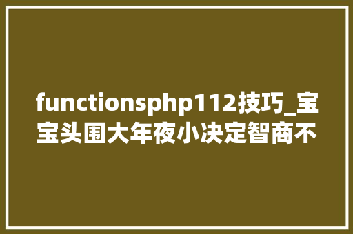functionsphp112技巧_宝宝头围大年夜小决定智商不不不聪明的脑袋长这样