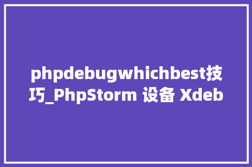phpdebugwhichbest技巧_PhpStorm 设备 Xdebug