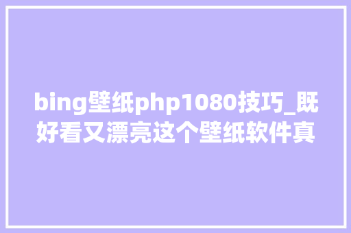 bing壁纸php1080技巧_既好看又漂亮这个壁纸软件真的无敌