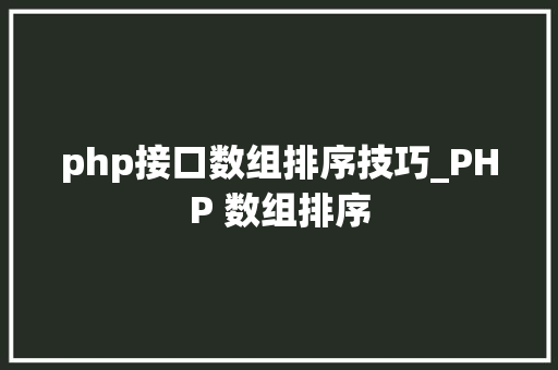 php接口数组排序技巧_PHP 数组排序