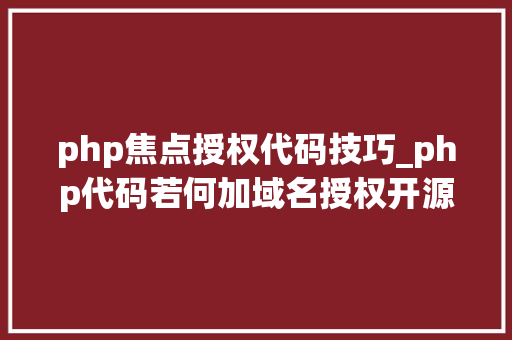 php焦点授权代码技巧_php代码若何加域名授权开源php项目若何保护版权 商业授权