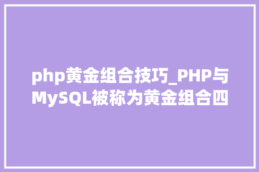php黄金组合技巧_PHP与MySQL被称为黄金组合四种连接方法你学会了吗