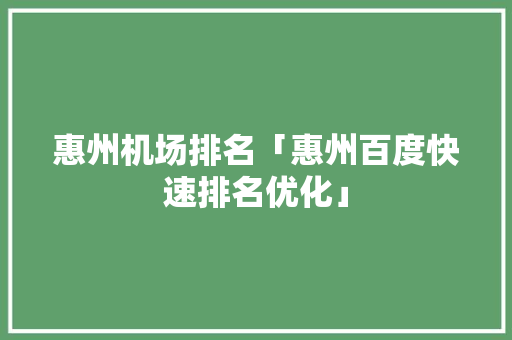 惠州机场排名「惠州百度快速排名优化」