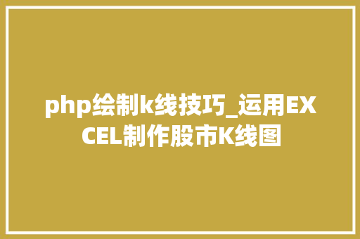 php绘制k线技巧_运用EXCEL制作股市K线图