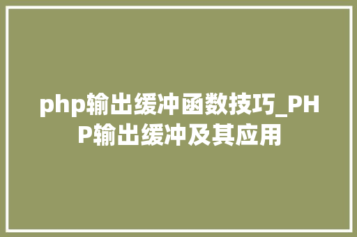 php输出缓冲函数技巧_PHP输出缓冲及其应用