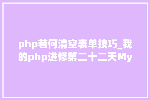 php若何清空表单技巧_我的php进修第二十二天MySQL增删改查根本操作