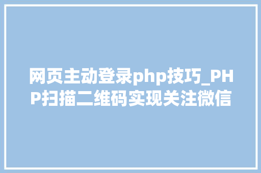 网页主动登录php技巧_PHP扫描二维码实现关注微信年夜众号并自动登录网站