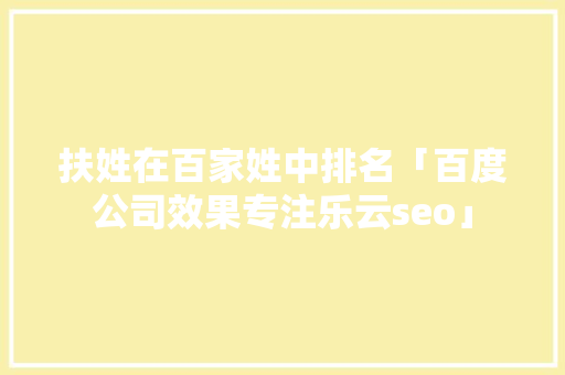扶姓在百家姓中排名「百度公司效果专注乐云seo」