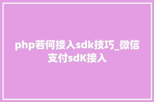 php若何接入sdk技巧_微信支付sdK接入