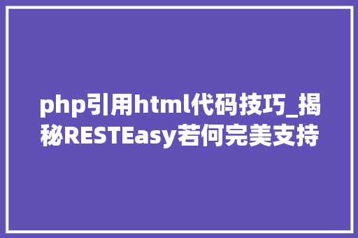 php引用html代码技巧_揭秘RESTEasy若何完美支持JAVA 微做事中的多种数据格式