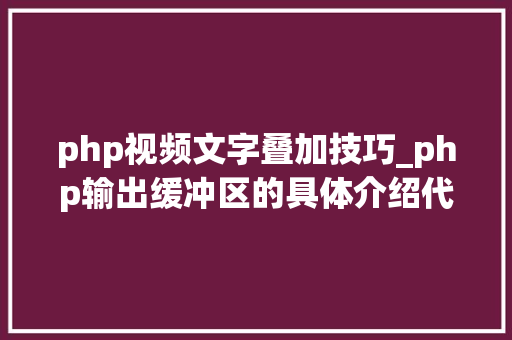 php视频文字叠加技巧_php输出缓冲区的具体介绍代码示例