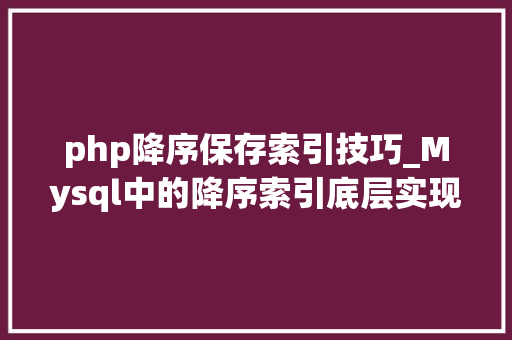 php降序保存索引技巧_Mysql中的降序索引底层实现