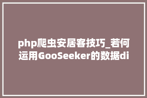 php爬虫安居客技巧_若何运用GooSeeker的数据diy来采集安居客的房屋信息