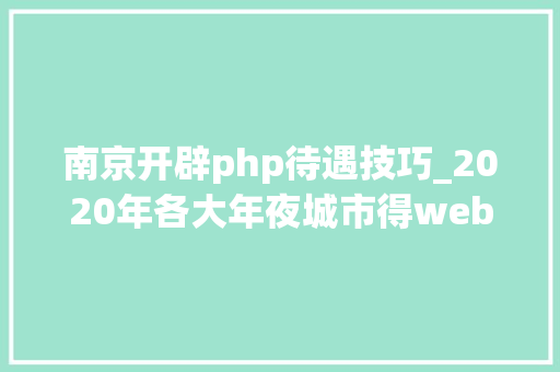 南京开辟php待遇技巧_2020年各大年夜城市得web前端开拓薪资待遇若何