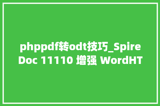 phppdf转odt技巧_SpireDoc 11110 增强 WordHTML 和 ODT 到 PDF 的转换