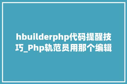 hbuilderphp代码提醒技巧_Php轨范员用那个编辑器比较好