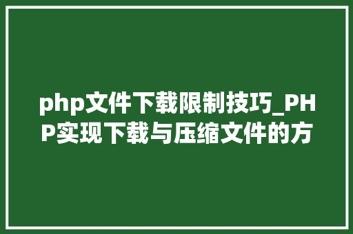 php文件下载限制技巧_PHP实现下载与压缩文件的方法的封装与整理