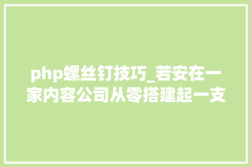 php螺丝钉技巧_若安在一家内容公司从零搭建起一支技能团队