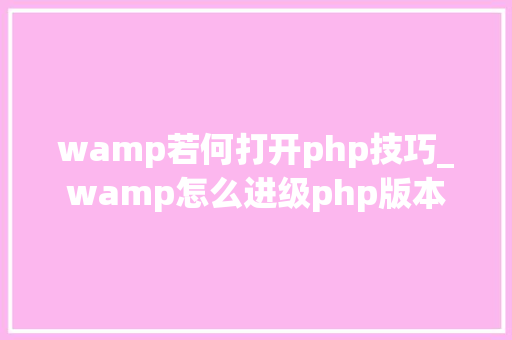 wamp若何打开php技巧_wamp怎么进级php版本