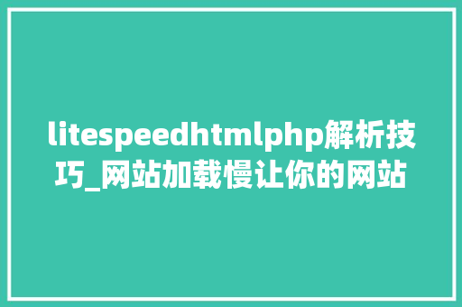 litespeedhtmlphp解析技巧_网站加载慢让你的网站腾飞起来LiteSpeed支配