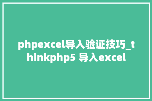 phpexcel导入验证技巧_thinkphp5 导入excel