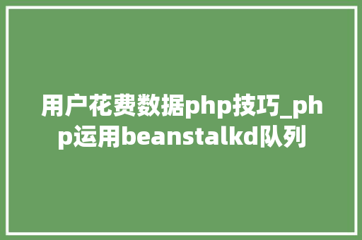 用户花费数据php技巧_php运用beanstalkd队列