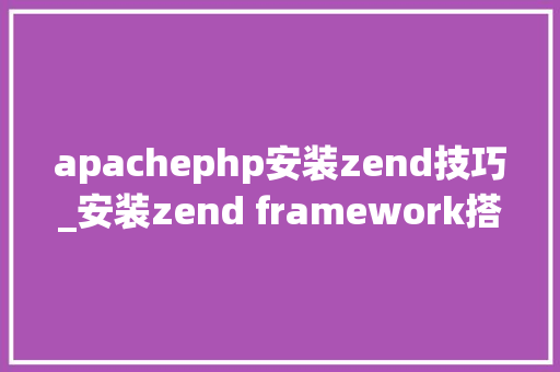 apachephp安装zend技巧_安装zend framework搭建设备