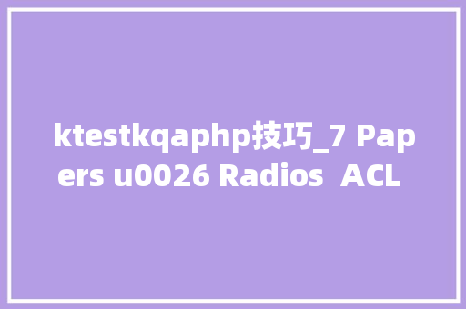 ktestkqaphp技巧_7 Papers u0026 Radios  ACL 2020获奖论文贝叶斯深度进修综述