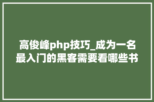 高俊峰php技巧_成为一名最入门的黑客需要看哪些书