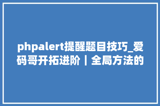 phpalert提醒题目技巧_爱码哥开拓进阶｜全局方法的调用