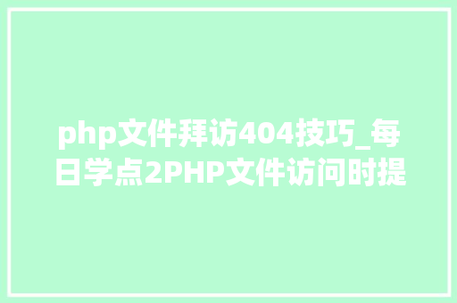 php文件拜访404技巧_每日学点2PHP文件访问时提示http 404缺点