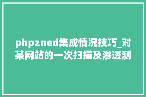 phpzned集成情况技巧_对某网站的一次扫描及渗透测试